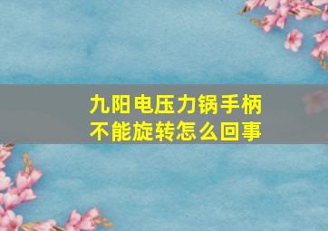 九阳电压力锅手柄不能旋转怎么回事