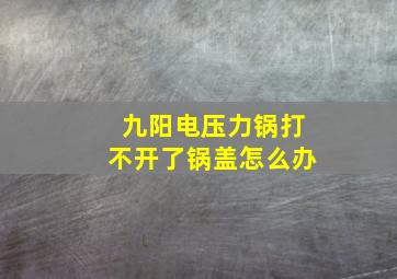 九阳电压力锅打不开了锅盖怎么办