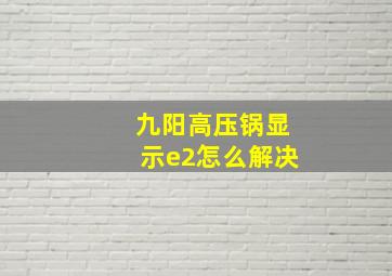 九阳高压锅显示e2怎么解决