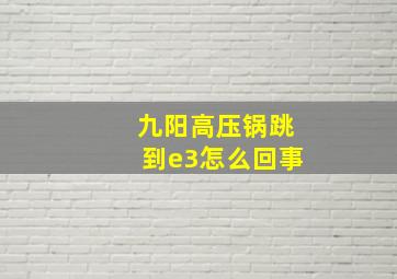 九阳高压锅跳到e3怎么回事