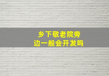 乡下敬老院旁边一般会开发吗