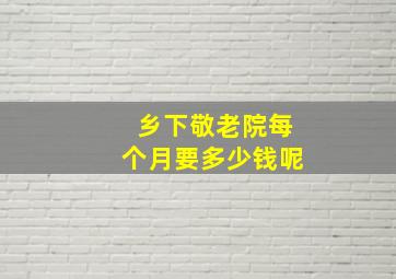 乡下敬老院每个月要多少钱呢