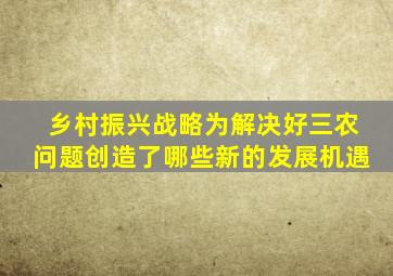 乡村振兴战略为解决好三农问题创造了哪些新的发展机遇