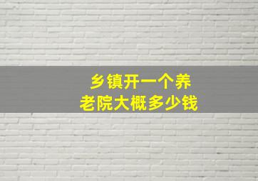 乡镇开一个养老院大概多少钱