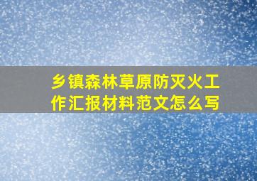 乡镇森林草原防灭火工作汇报材料范文怎么写