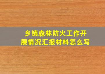 乡镇森林防火工作开展情况汇报材料怎么写