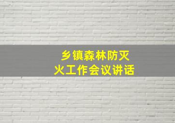 乡镇森林防灭火工作会议讲话