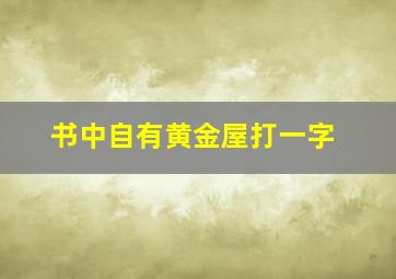 书中自有黄金屋打一字