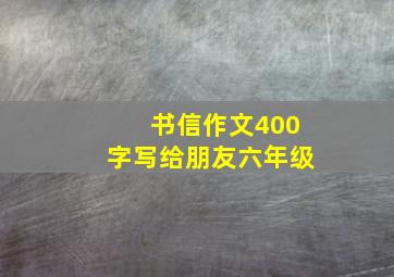 书信作文400字写给朋友六年级