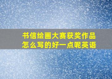 书信绘画大赛获奖作品怎么写的好一点呢英语