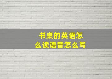 书桌的英语怎么读语音怎么写