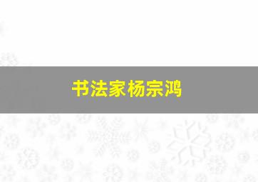 书法家杨宗鸿