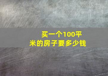 买一个100平米的房子要多少钱