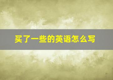 买了一些的英语怎么写