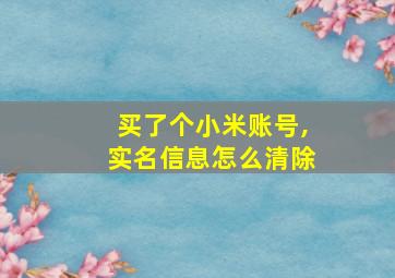 买了个小米账号,实名信息怎么清除