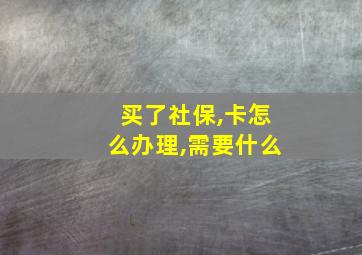 买了社保,卡怎么办理,需要什么