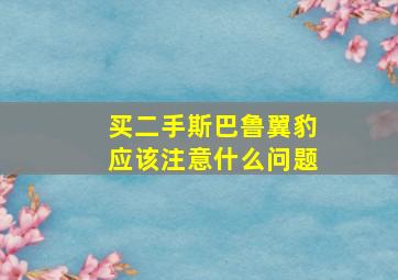 买二手斯巴鲁翼豹应该注意什么问题