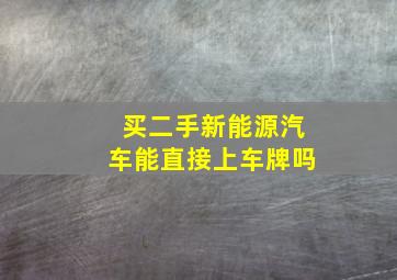 买二手新能源汽车能直接上车牌吗