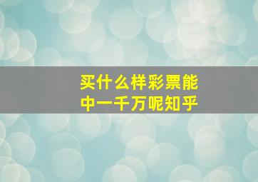 买什么样彩票能中一千万呢知乎