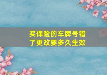 买保险的车牌号错了更改要多久生效