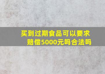 买到过期食品可以要求赔偿5000元吗合法吗