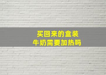 买回来的盒装牛奶需要加热吗