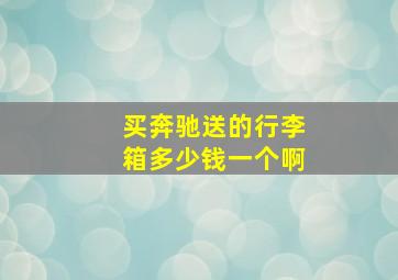 买奔驰送的行李箱多少钱一个啊