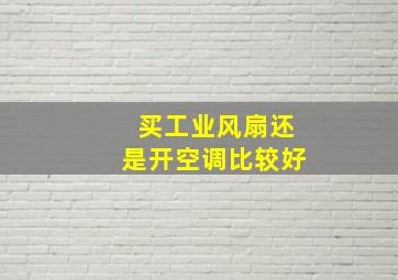 买工业风扇还是开空调比较好