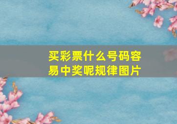 买彩票什么号码容易中奖呢规律图片