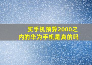 买手机预算2000之内的华为手机是真的吗