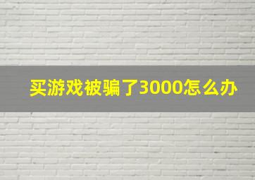 买游戏被骗了3000怎么办