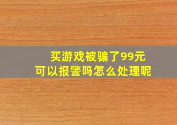 买游戏被骗了99元可以报警吗怎么处理呢