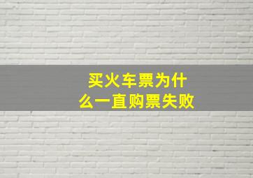 买火车票为什么一直购票失败