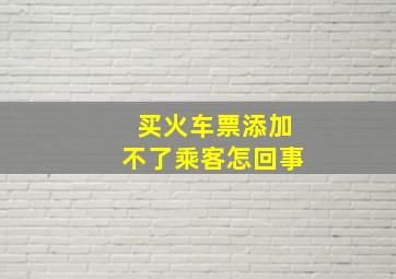 买火车票添加不了乘客怎回事