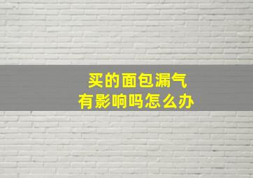 买的面包漏气有影响吗怎么办