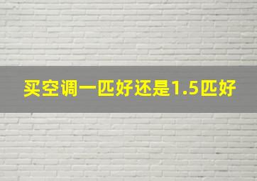 买空调一匹好还是1.5匹好