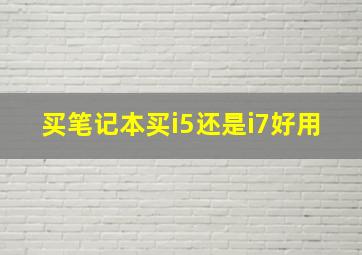 买笔记本买i5还是i7好用