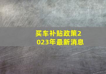 买车补贴政策2023年最新消息