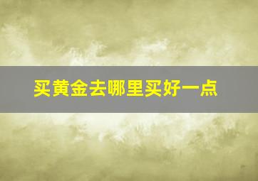 买黄金去哪里买好一点