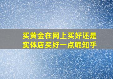 买黄金在网上买好还是实体店买好一点呢知乎