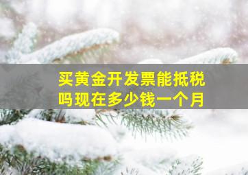 买黄金开发票能抵税吗现在多少钱一个月