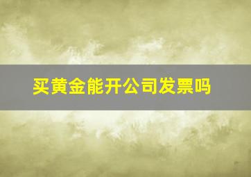 买黄金能开公司发票吗