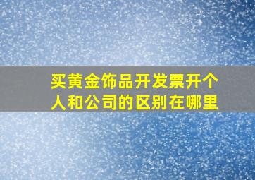 买黄金饰品开发票开个人和公司的区别在哪里