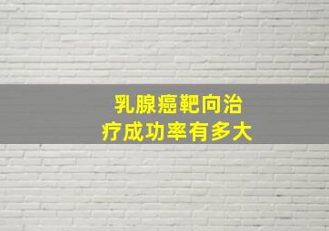 乳腺癌靶向治疗成功率有多大