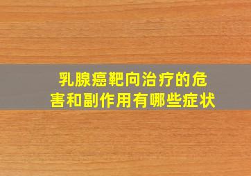 乳腺癌靶向治疗的危害和副作用有哪些症状