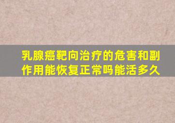 乳腺癌靶向治疗的危害和副作用能恢复正常吗能活多久