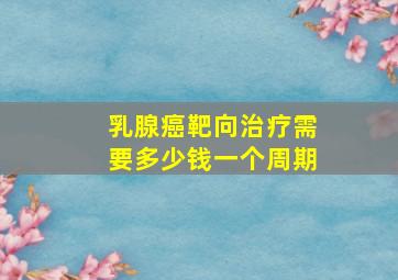 乳腺癌靶向治疗需要多少钱一个周期