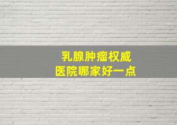 乳腺肿瘤权威医院哪家好一点