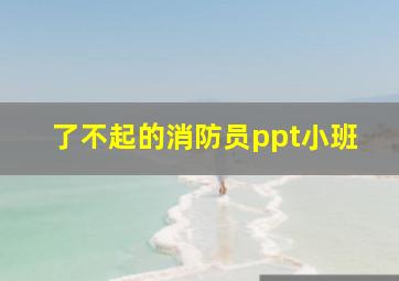 了不起的消防员ppt小班