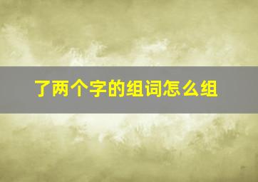 了两个字的组词怎么组